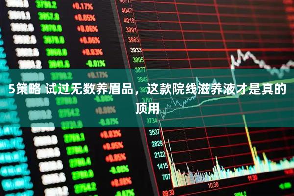 5策略 试过无数养眉品，这款院线滋养液才是真的顶用