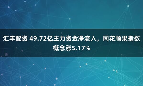 汇丰配资 49.72亿主力资金净流入，同花顺果指数概念涨5.17%