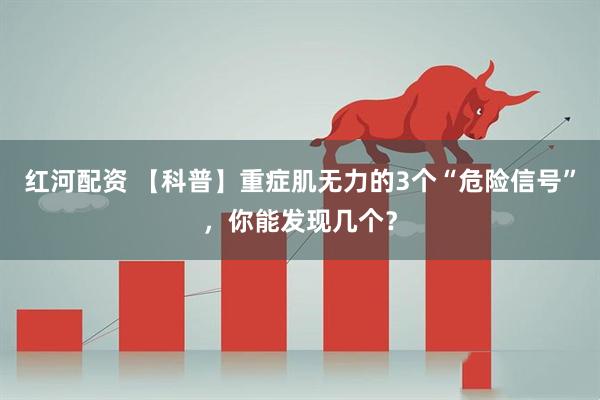 红河配资 【科普】重症肌无力的3个“危险信号”，你能发现几个？