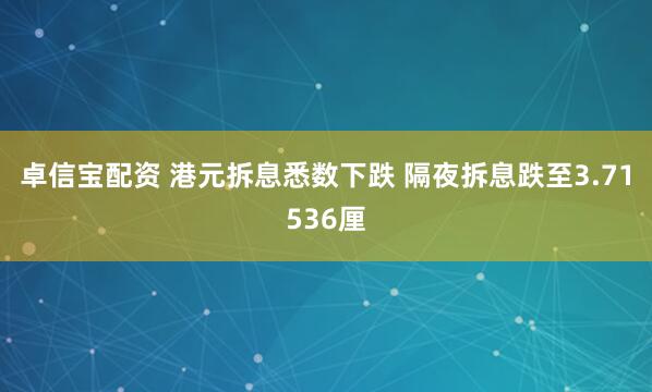 卓信宝配资 港元拆息悉数下跌 隔夜拆息跌至3.71536厘