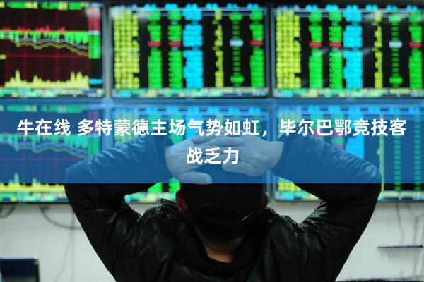 牛在线 多特蒙德主场气势如虹，毕尔巴鄂竞技客战乏力