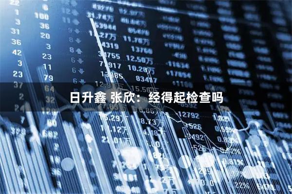 日升鑫 张欣：经得起检查吗