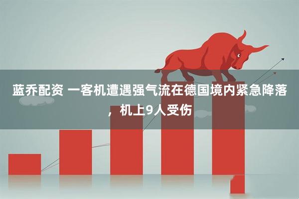 蓝乔配资 一客机遭遇强气流在德国境内紧急降落，机上9人受伤