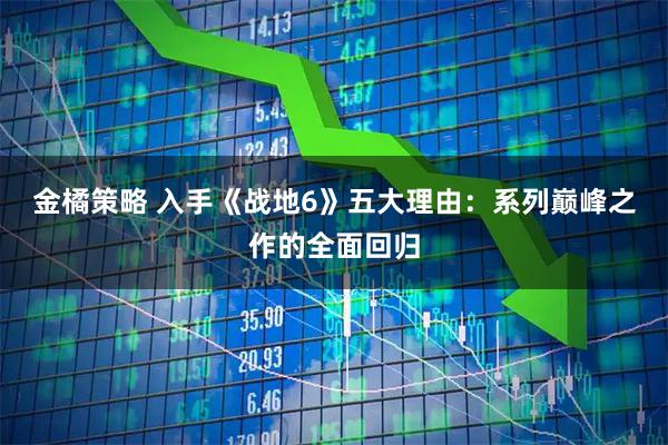 金橘策略 入手《战地6》五大理由：系列巅峰之作的全面回归