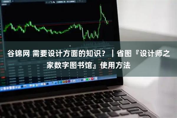 谷锦网 需要设计方面的知识？｜省图『设计师之家数字图书馆』使用方法