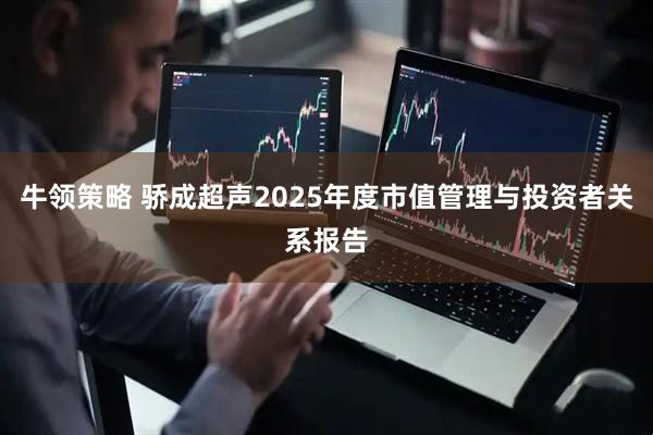 牛领策略 骄成超声2025年度市值管理与投资者关系报告