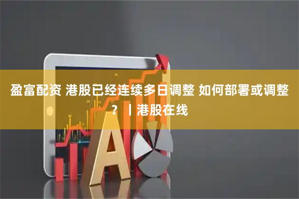 盈富配资 港股已经连续多日调整 如何部署或调整？丨港股在线
